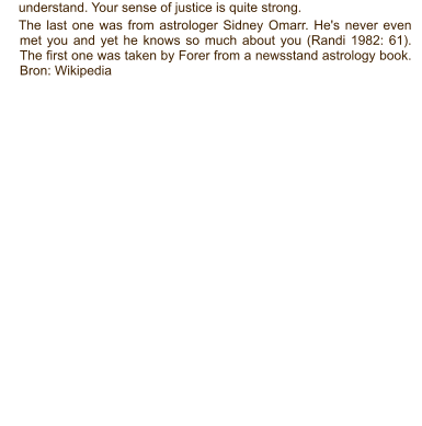 understand. Your sense of justice is quite strong. The last one was from astrologer Sidney Omarr. He's never even met you and yet he knows so much about you (Randi 1982: 61). The first one was taken by Forer from a newsstand astrology book. Bron: Wikipedia
